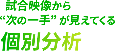 <div>
<div>試合映像から“次の一手”が<br>見えてくる個別分析</div>
</div>