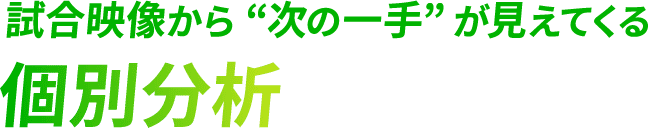 <div>試合映像から“次の一手”が<br>見えてくる個別分析</div>
