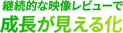 <div>
<div>継続的な映像レビューで<br>成長が見える化</div>
</div>